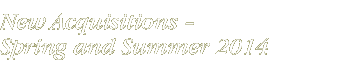 New Acquisitions – Spring 2014New Acquisitions – Spring and Summer 2014