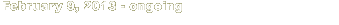 February 9, 2013 - Ongoing